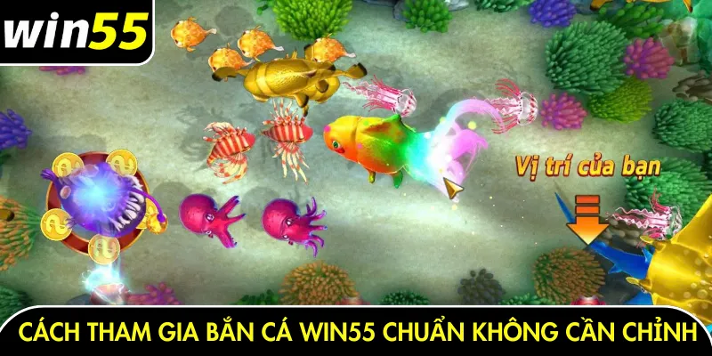 Cách tham gia bắn cá Win55 chuẩn không cần chỉnh