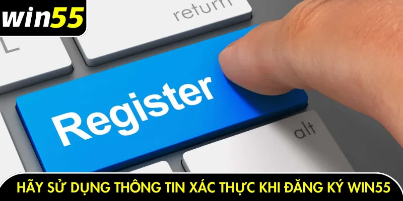 Hãy sử dụng thông tin xác thực khi đăng ký Win55