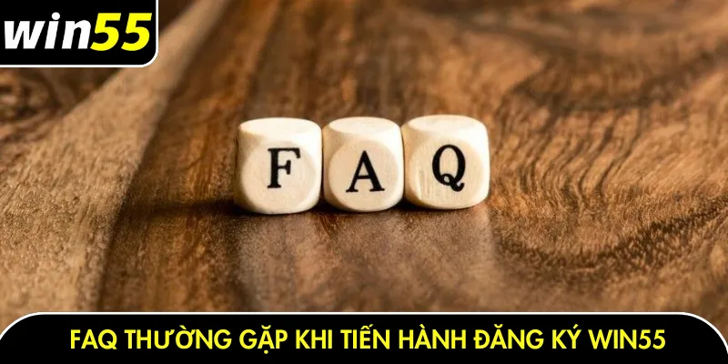 FAQ thường gặp khi tiến hành đăng ký Win55
