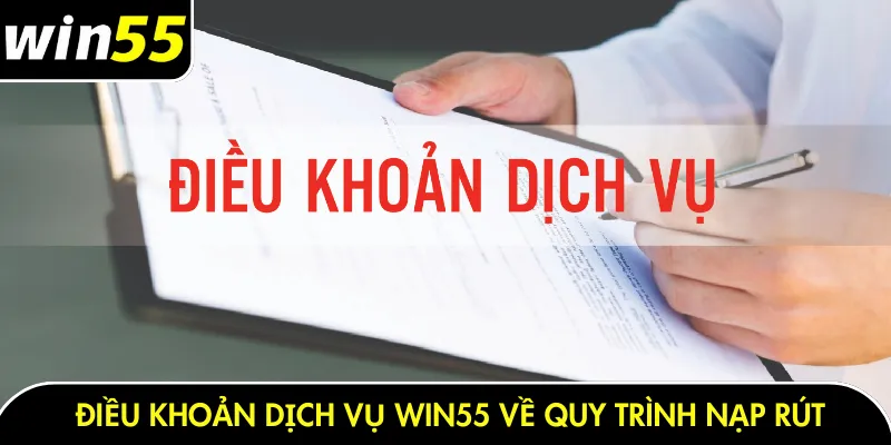 Điều khoản dịch vụ Win55 về quy trình nạp rút